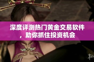 深度评测热门黄金交易软件，助你抓住投资机会