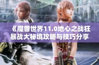 《魔兽世界11.0地心之战狂暴战大秘境攻略与技巧分享》