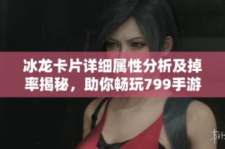 冰龙卡片详细属性分析及掉率揭秘，助你畅玩799手游网