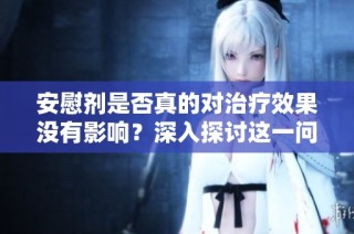 安慰剂是否真的对治疗效果没有影响？深入探讨这一问题