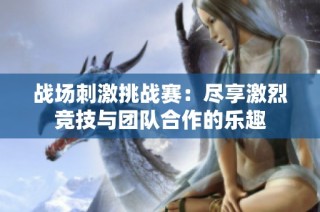 战场刺激挑战赛：尽享激烈竞技与团队合作的乐趣