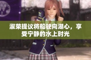 淑荣提议将船驶向湖心，享受宁静的水上时光