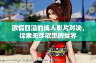 激情四溢的成人影片对决，探索无尽欲望的世界