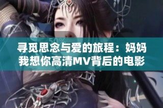 寻觅思念与爱的旅程：妈妈我想你高清MV背后的电影故事