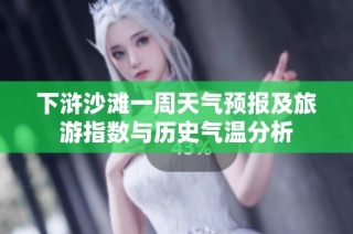 下浒沙滩一周天气预报及旅游指数与历史气温分析