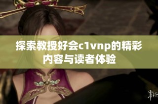 探索教授好会c1vnp的精彩内容与读者体验