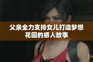 父亲全力支持女儿打造梦想花园的感人故事