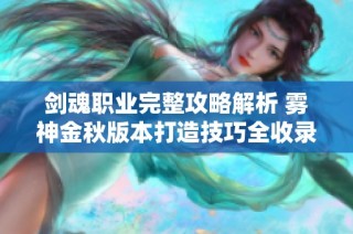 剑魂职业完整攻略解析 雾神金秋版本打造技巧全收录