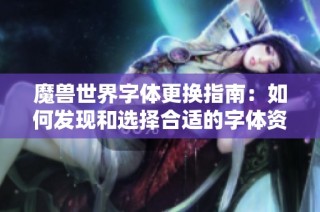 魔兽世界字体更换指南：如何发现和选择合适的字体资源