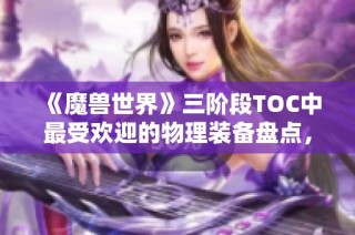 《魔兽世界》三阶段TOC中最受欢迎的物理装备盘点，你有哪个收藏