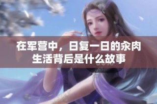 在军营中，日复一日的汆肉生活背后是什么故事