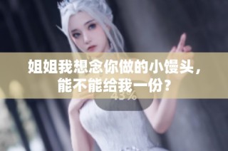 姐姐我想念你做的小馒头，能不能给我一份？