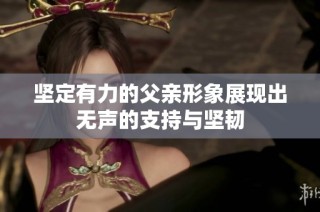 坚定有力的父亲形象展现出无声的支持与坚韧