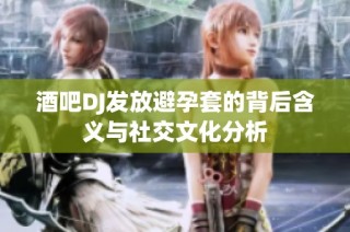 酒吧DJ发放避孕套的背后含义与社交文化分析
