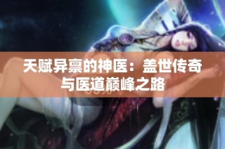 天赋异禀的神医：盖世传奇与医道巅峰之路