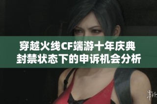 穿越火线CF端游十年庆典 封禁状态下的申诉机会分析