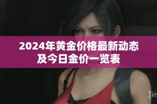 2024年黄金价格最新动态及今日金价一览表