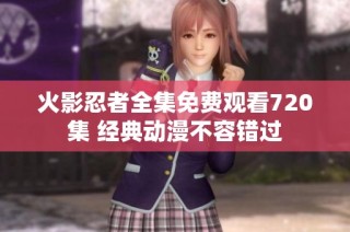 火影忍者全集免费观看720集 经典动漫不容错过