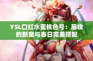 YSL口红水蜜桃色号：唇妆的新宠与春日完美搭配