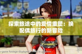 探索旅途中的爱情重塑：换配偶旅行的新冒险