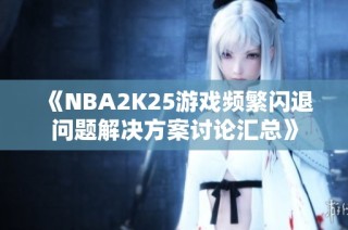 《NBA2K25游戏频繁闪退问题解决方案讨论汇总》