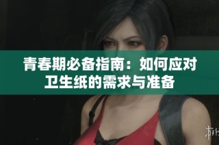 青春期必备指南：如何应对卫生纸的需求与准备