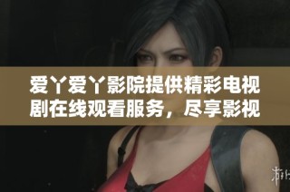 爱丫爱丫影院提供精彩电视剧在线观看服务，尽享影视乐趣