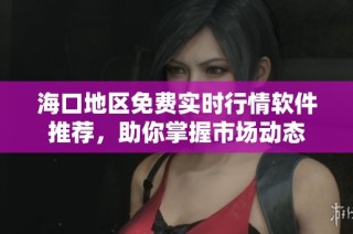 海口地区免费实时行情软件推荐，助你掌握市场动态