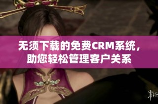 无须下载的免费CRM系统，助您轻松管理客户关系