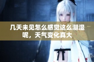 几天未见怎么感觉这么潮湿呢，天气变化真大