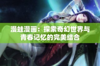 漫蛙漫画：探索奇幻世界与青春记忆的完美结合