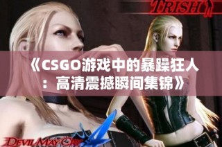 《CSGO游戏中的暴躁狂人：高清震撼瞬间集锦》