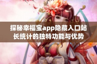 探秘幸福宝app隐藏入口站长统计的独特功能与优势