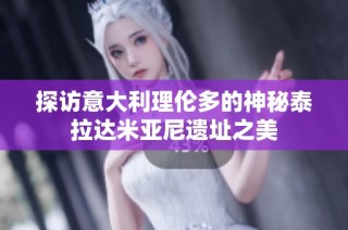 探访意大利理伦多的神秘泰拉达米亚尼遗址之美