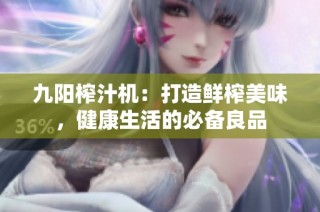 九阳榨汁机：打造鲜榨美味，健康生活的必备良品