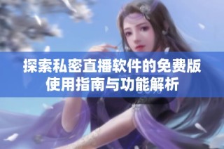 探索私密直播软件的免费版使用指南与功能解析