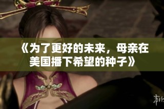 《为了更好的未来，母亲在美国播下希望的种子》