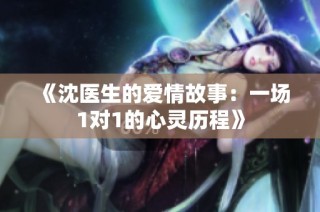 《沈医生的爱情故事：一场1对1的心灵历程》