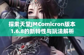 探索天堂JMComicron版本1.6.8的新特性与玩法解析