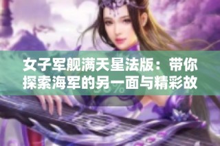 女子军舰满天星法版：带你探索海军的另一面与精彩故事