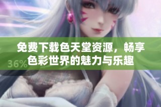 免费下载色天堂资源，畅享色彩世界的魅力与乐趣