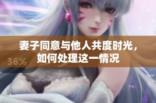 妻子同意与他人共度时光，如何处理这一情况