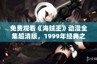 免费观看《海贼王》动漫全集超清版，1999年经典之作尽在眼前