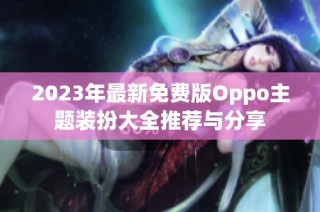 2023年最新免费版Oppo主题装扮大全推荐与分享