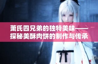 萧氏四兄弟的独特美味——探秘美酥肉饼的制作与传承