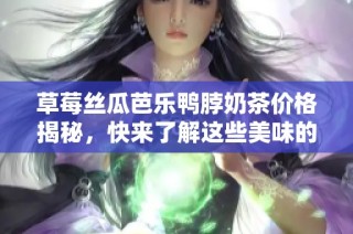 草莓丝瓜芭乐鸭脖奶茶价格揭秘，快来了解这些美味的成本吧