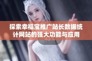 探索幸福宝推广站长数据统计网站的强大功能与应用