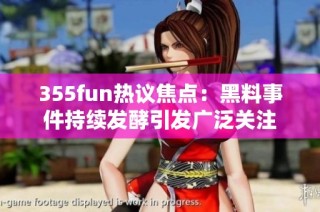 355fun热议焦点：黑料事件持续发酵引发广泛关注