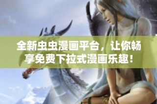 全新虫虫漫画平台，让你畅享免费下拉式漫画乐趣！