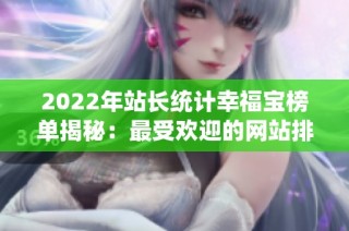 2022年站长统计幸福宝榜单揭秘：最受欢迎的网站排名分析